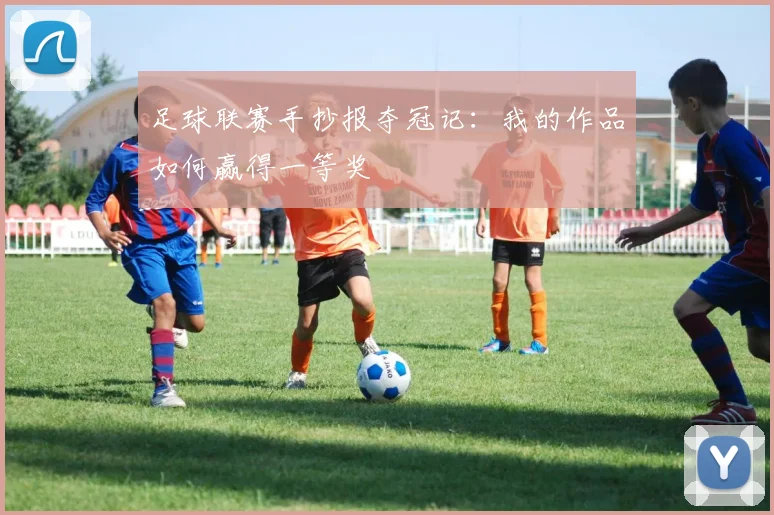 足球联赛手抄报夺冠记：我的作品如何赢得一等奖