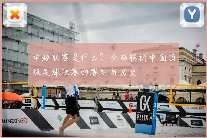 中超联赛是什么？全面解析中国顶级足球联赛的赛制与历史
