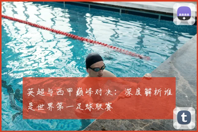 英超与西甲巅峰对决:深度解析谁是世界第一足球联赛