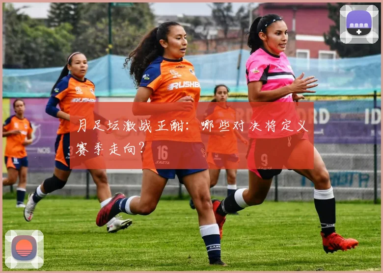 月足坛激战正酣:哪些对决将定义赛季走向?