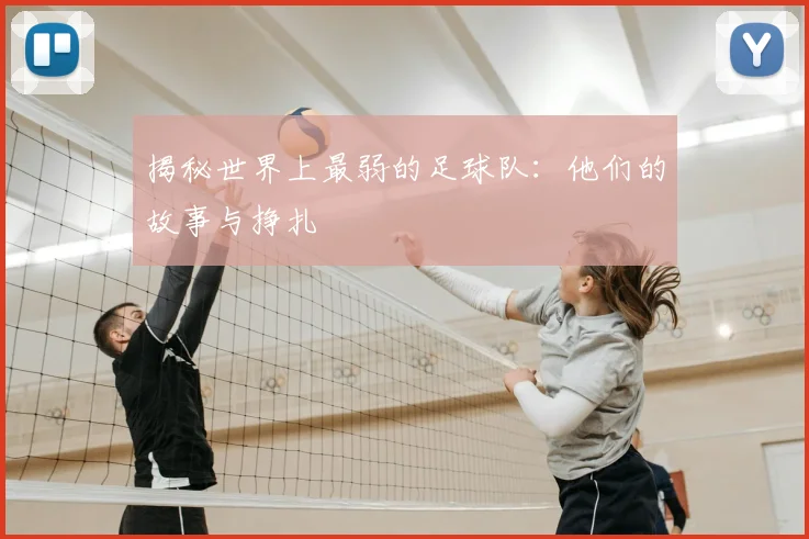 揭秘世界上最弱的足球队：他们的故事与挣扎
