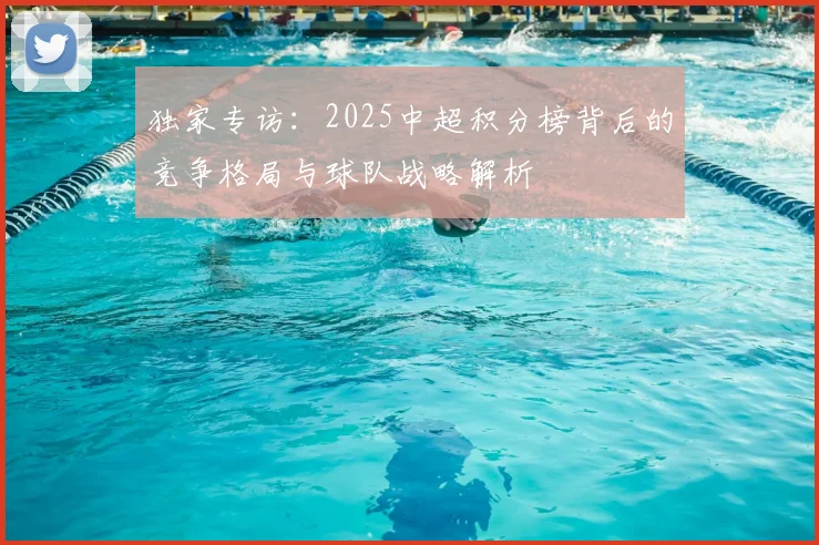 独家专访：2025中超积分榜背后的竞争格局与球队战略解析
