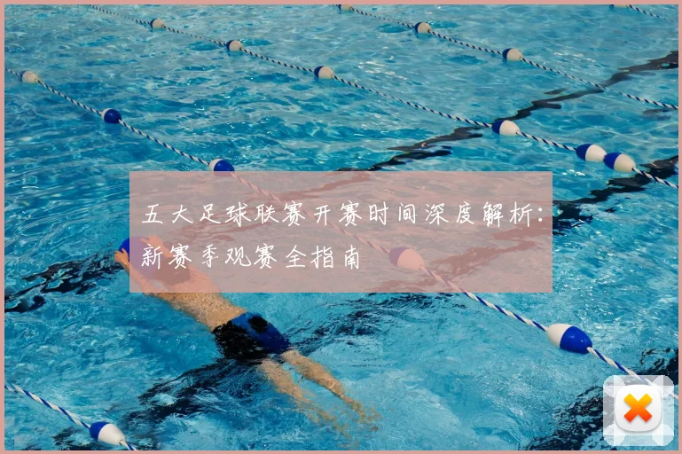 五大足球联赛开赛时间深度解析：新赛季观赛全指南