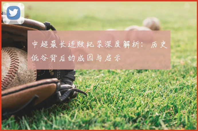 中超最长连败纪录深度解析：历史低谷背后的成因与启示