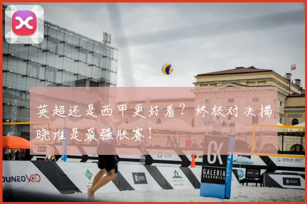 英超还是西甲更好看？终极对决揭晓谁是最强联赛！