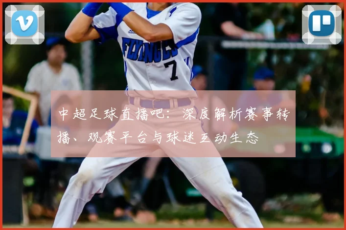 中超足球直播吧:深度解析赛事转播、观赛平台与球迷互动生态
