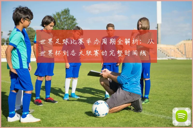 世界足球比赛举办周期全解析：从世界杯到各大联赛的完整时间线
