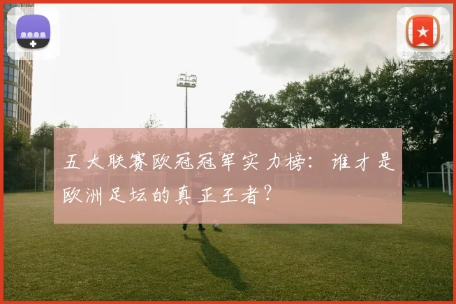 五大联赛欧冠冠军实力榜：谁才是欧洲足坛的真正王者？