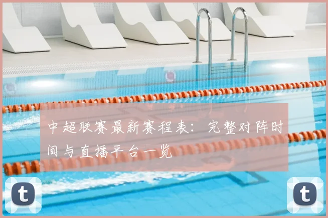 中超联赛最新赛程表:完整对阵时间与直播平台一览