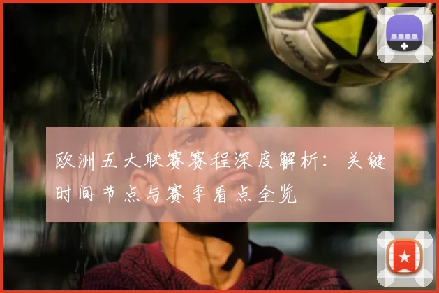 欧洲五大联赛赛程深度解析:关键时间节点与赛季看点全览