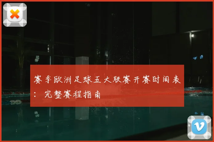 赛季欧洲足球五大联赛开赛时间表：完整赛程指南